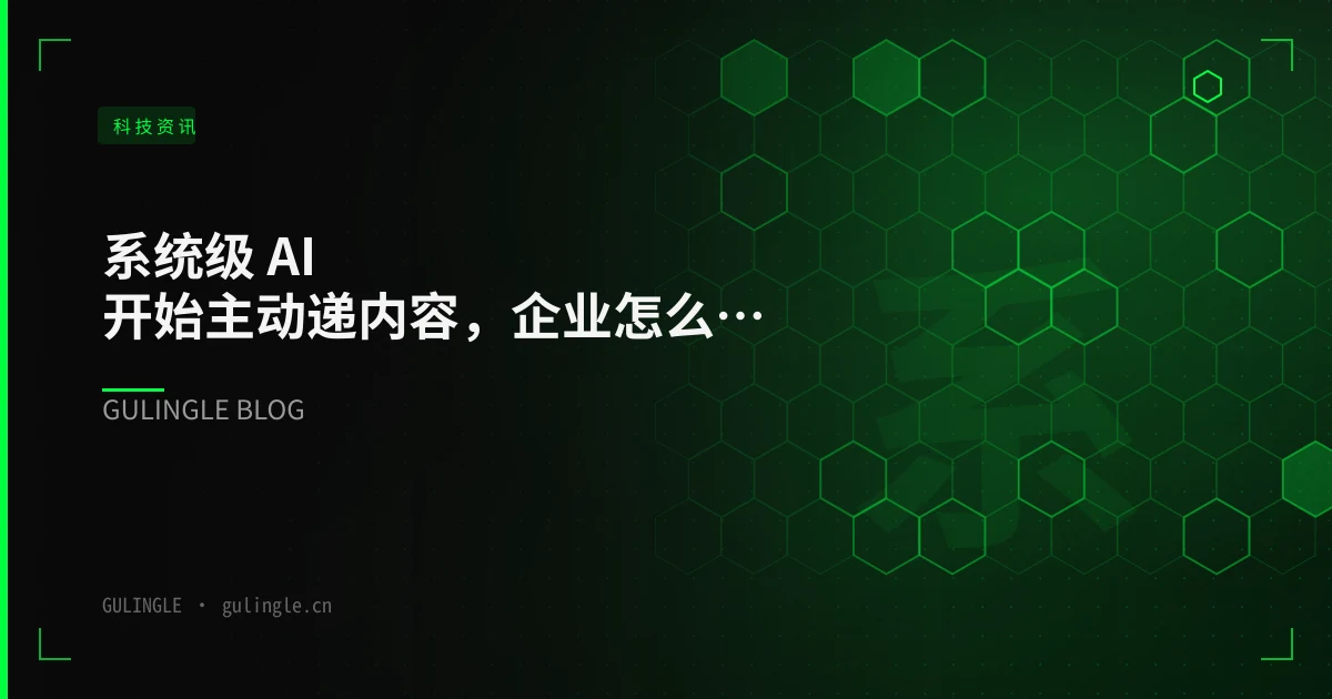 系统级 AI 开始主动递内容，企业怎么接：从场景筛选到灰度的六步落地手册