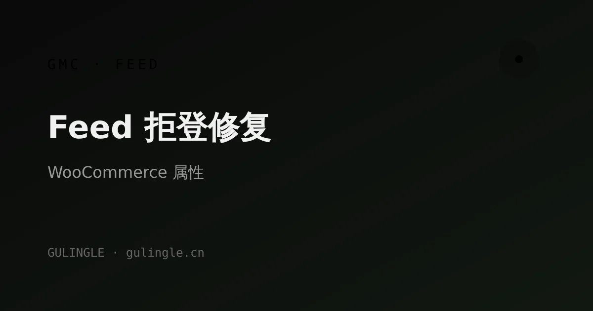 Google Merchant Center Feed 拒登怎么修?WooCommerce 商品属性与 GMC 字段对照清单