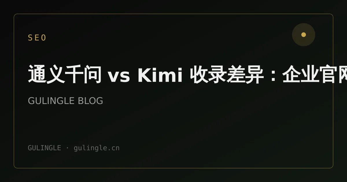 通义千问 vs Kimi 收录差异：企业官网 GEO 实测要点