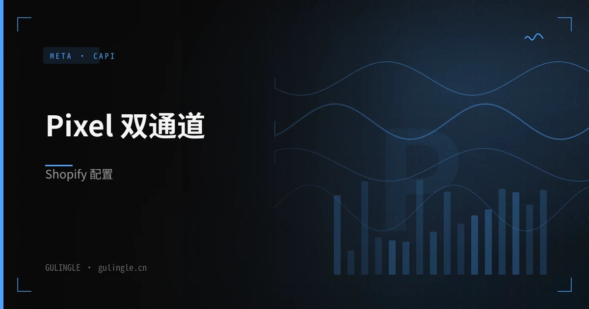 Shopify 独立站 Meta Pixel + Conversions API（CAPI）双通道配置指南