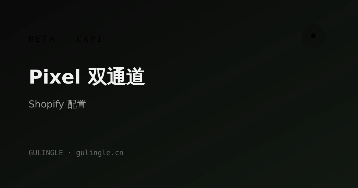 Shopify 独立站 Meta Pixel + Conversions API（CAPI）双通道配置指南