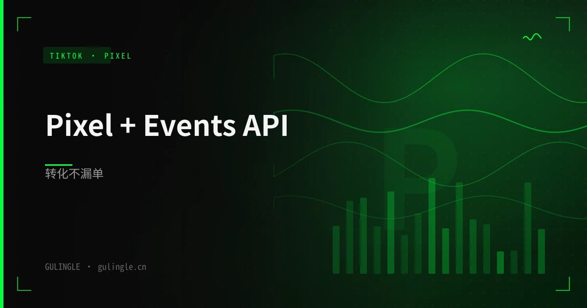 TikTok Pixel + Events API 配置指南 2026：独立站转化追踪不漏单